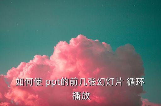 如何使 ppt的前几张幻灯片 循环 播放