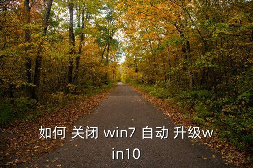 如何 关闭 win7 自动 升级win10