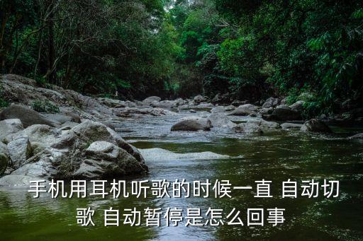  手机用耳机听歌的时候一直 自动切歌 自动暂停是怎么回事