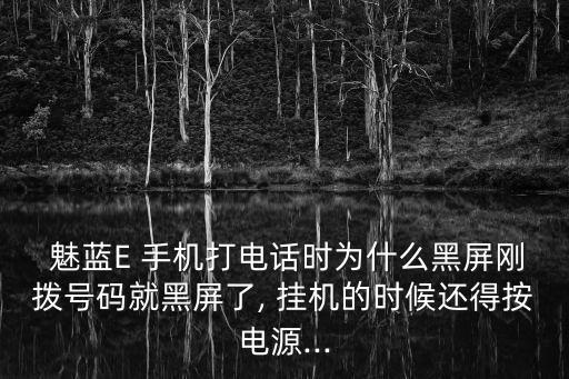  魅蓝e 手机打电话时为什么黑屏刚拨号码就黑屏了, 挂机的时候还得按电源...