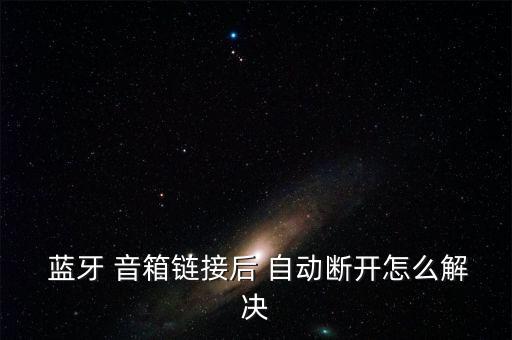  蓝牙 音箱链接后 自动断开怎么解决