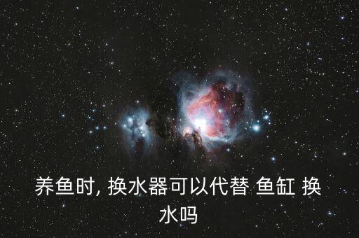 养鱼时, 换水器可以代替 鱼缸 换水吗