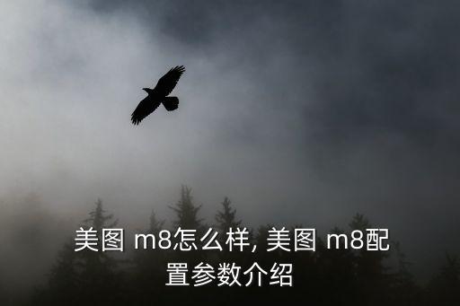  美图 m8怎么样, 美图 m8配置参数介绍