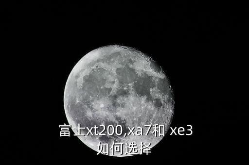  富士xt200,xa7和 xe3如何选择