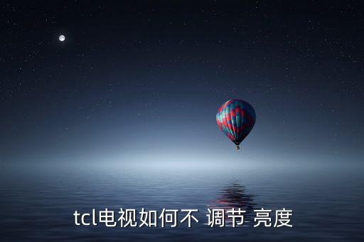 tcl自动调节亮度,tcl电视怎么调节亮度?