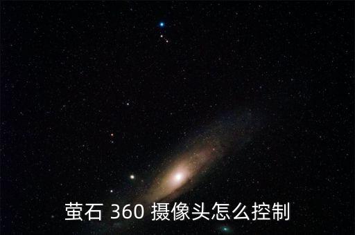 萤石 360 摄像头怎么控制