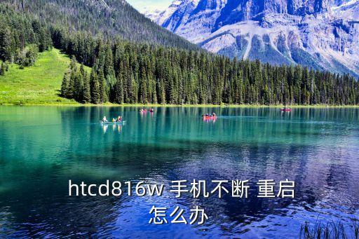  htcd816w 手机不断 重启怎么办