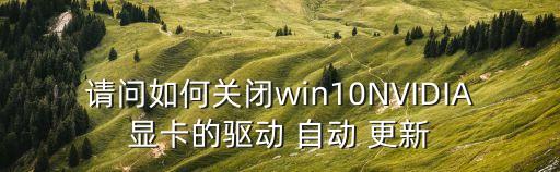 请问如何关闭win10nvidia显卡的驱动 自动 更新