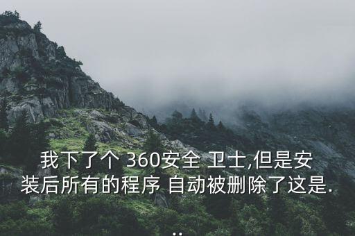 我下了个 360安全 卫士,但是安装后所有的程序 自动被删除了这是...