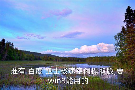 谁有 百度 卫士极速空间提取版,要 win8能用的