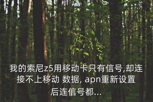 我的索尼z5用移动卡只有信号,却连接不上移动 数据, apn重新设置后连信号都...