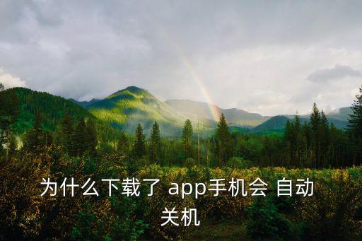 为什么下载了 app手机会 自动 关机