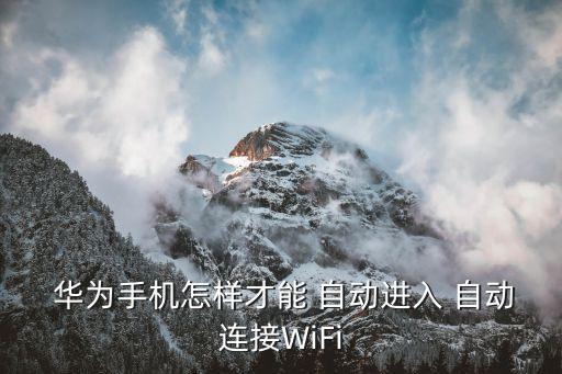  华为手机怎样才能 自动进入 自动连接wifi