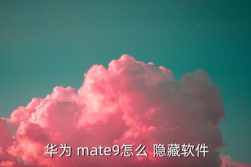  华为 mate9怎么 隐藏软件