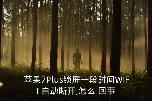  苹果7plus锁屏一段时间wifi 自动断开,怎么 回事