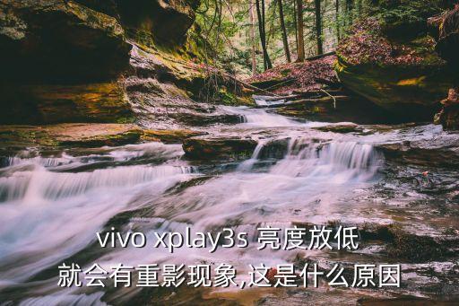 vivo xplay3s 亮度放低就会有重影现象,这是什么原因