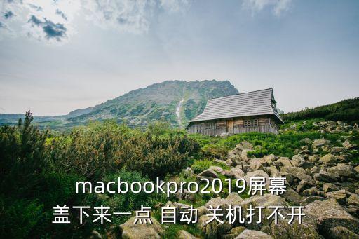  macbookpro2019屏幕盖下来一点 自动 关机打不开