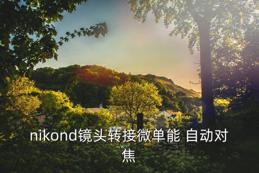 nikond镜头转接微单能 自动对焦