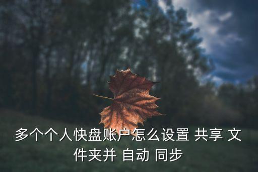 多个个人快盘账户怎么设置 共享 文件夹并 自动 同步