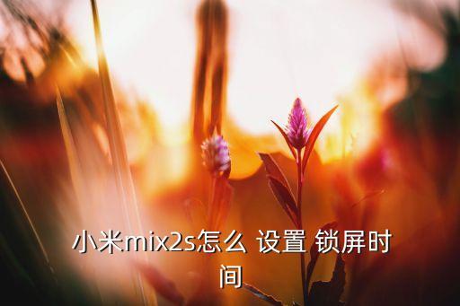  小米mix2s怎么 设置 锁屏时间