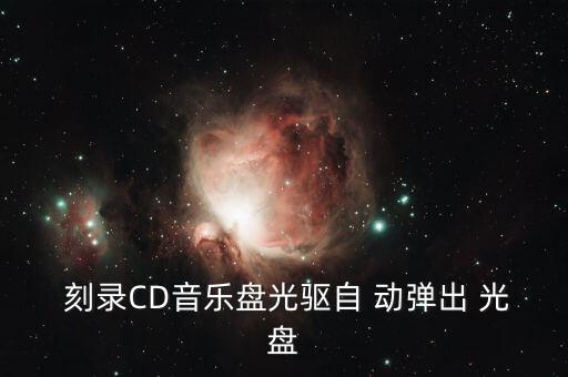  刻录cd音乐盘光驱自 动弹出 光盘