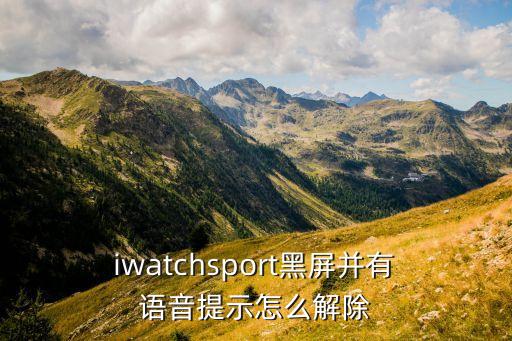  iwatchsport黑屏并有 语音提示怎么解除