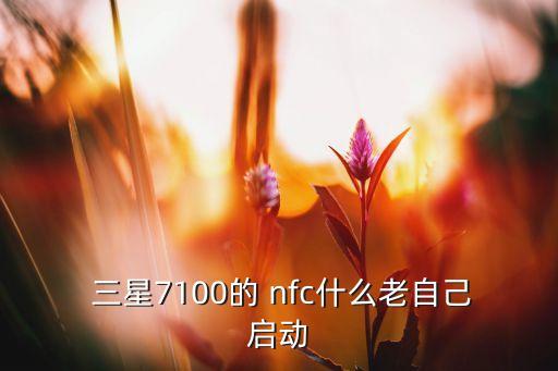  三星7100的 nfc什么老自己启动