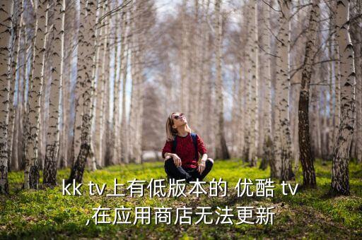 kk tv上有低版本的 优酷 tv,在应用商店无法更新