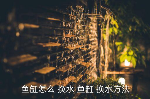  鱼缸怎么 换水 鱼缸 换水方法