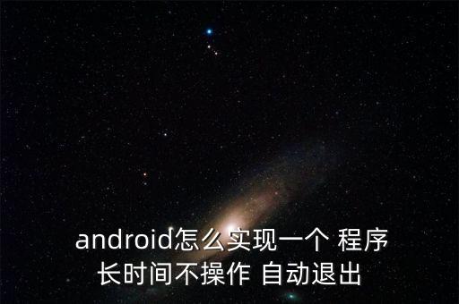  android怎么实现一个 程序长时间不操作 自动退出