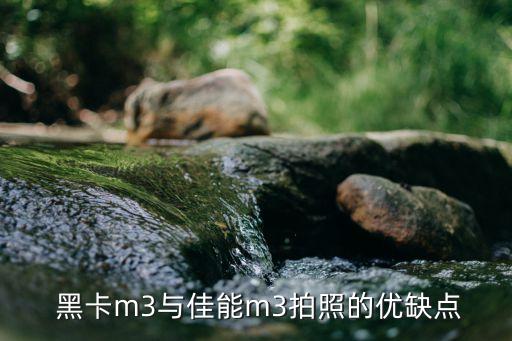  黑卡m3与佳能m3拍照的优缺点