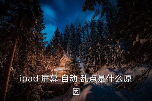 ipad 屏幕 自动 乱点是什么原因