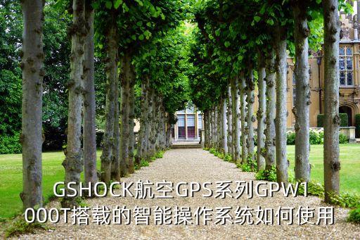 gshock航空gps系列gpw1000t搭载的智能操作系统如何使用