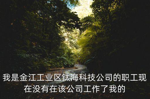 钛海智能科技怎么样，我是金江工业区钛海科技公司的职工现在没有在该公司工作了我的