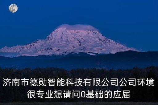 济南市德勋智能科技有限公司公司环境很专业想请问0基础的应届