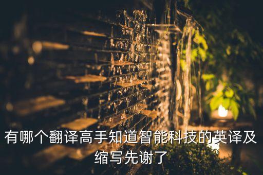 有哪个翻译高手知道智能科技的英译及缩写先谢了