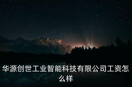 华源创世工业智能科技有限公司工资怎么样