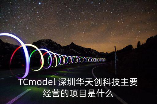 tcmodel 深圳华天创科技主要经营的项目是什么