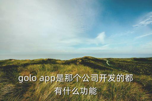 golo app是那个公司开发的都有什么功能