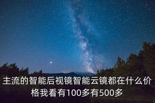 主流的智能后视镜智能云镜都在什么价格我看有100多有500多