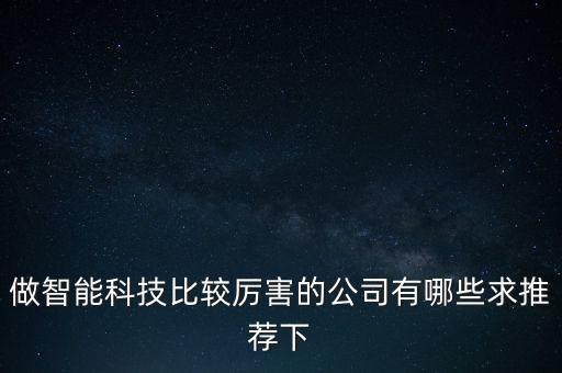 做智能科技比较厉害的公司有哪些求推荐下