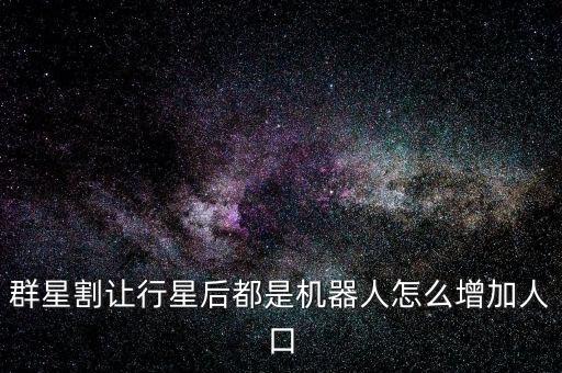 群星割让行星后都是机器人怎么增加人口