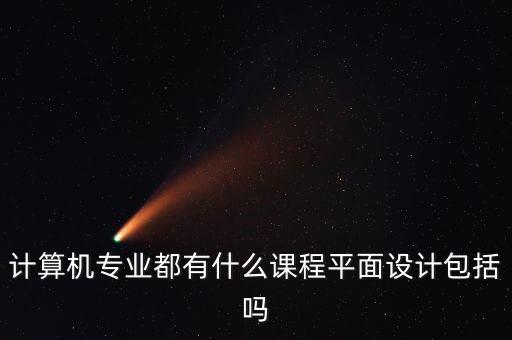 计算机专业都有什么课程平面设计包括吗