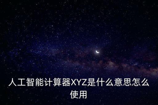 人工智能计算器xyz是什么意思怎么使用