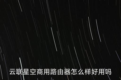 云联星空商用路由器怎么样好用吗