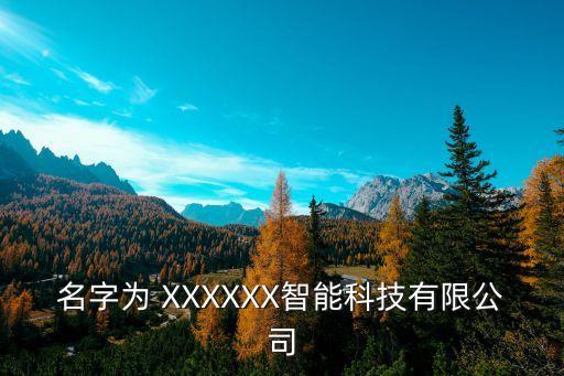 名字为 xxxxxx智能科技有限公司