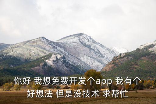 你好 我想免费开发个app 我有个好想法 但是没技术 求帮忙