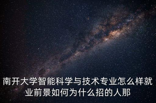 南开大学智能科学与技术专业怎么样就业前景如何为什么招的人那