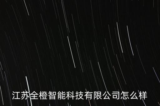 江苏全橙智能科技有限公司怎么样