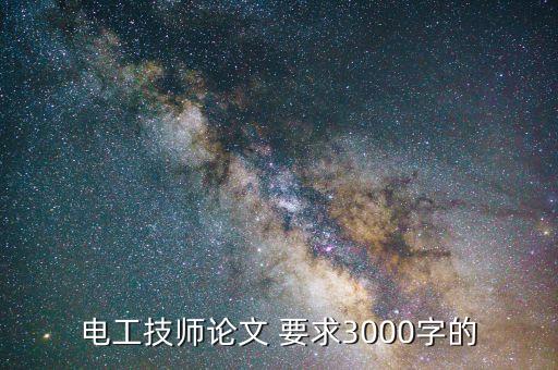 电工论文3000字简单易懂，电工技师论文 要求3000字的